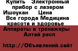 Купить : Электронный прибор с лазером Ишоукан   › Цена ­ 16 300 - Все города Медицина, красота и здоровье » Аппараты и тренажеры   . Алтай респ.